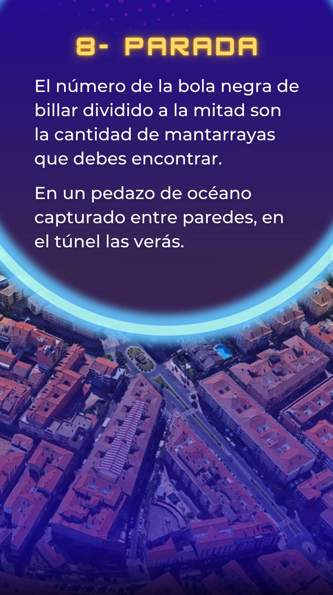 Parada 8. El número de la bola negra de billar dividido a la mitad son la cantidad de mantarrayas que debes encontrar. En un pedazo de océano capturado entre paredes, en el túnel están.