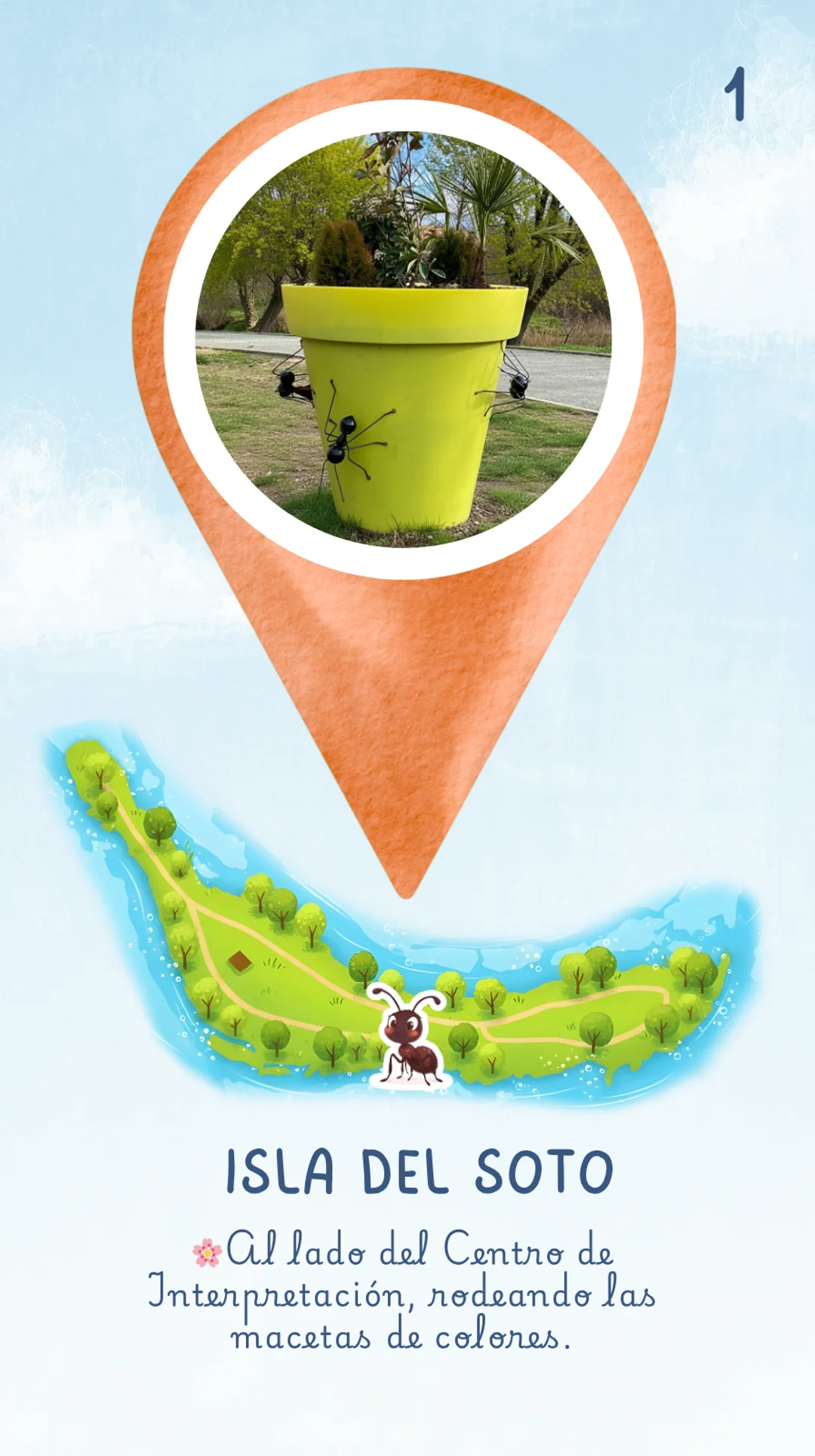 La respuesta es: En la Isla del Soto. Al lado del Centro de Interpretación, rodeando las macetas de colores. Hay un dibujo de la Isla del Soto rodeada por el río tormes y la hormiga matilda está ubicada sobre el mapa indicando en qué sitio se la puede encontrar.